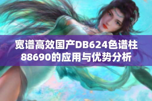 宽谱高效国产DB624色谱柱88690的应用与优势分析