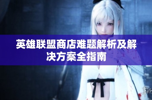 英雄联盟商店难题解析及解决方案全指南