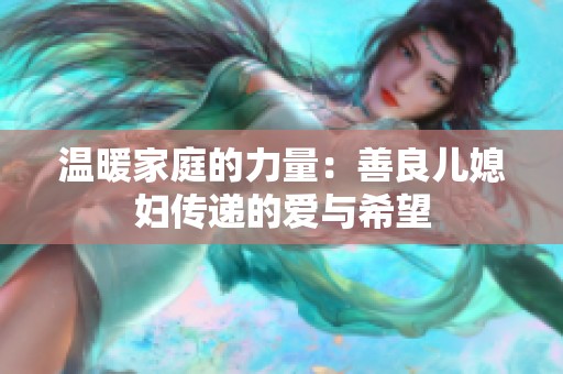 温暖家庭的力量：善良儿媳妇传递的爱与希望