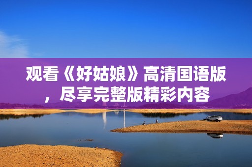 观看《好姑娘》高清国语版，尽享完整版精彩内容