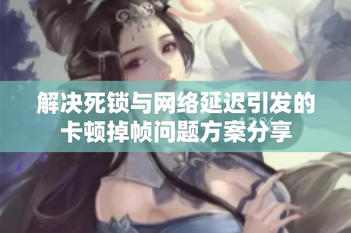 解决死锁与网络延迟引发的卡顿掉帧问题方案分享