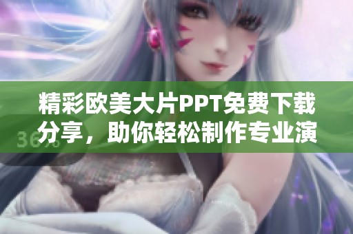 精彩欧美大片PPT免费下载分享，助你轻松制作专业演示文稿