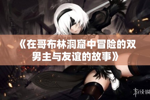 《在哥布林洞窟中冒险的双男主与友谊的故事》