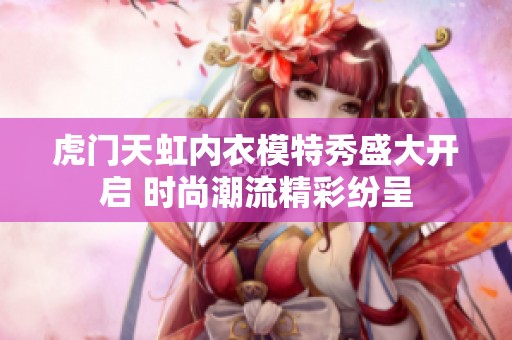 虎门天虹内衣模特秀盛大开启 时尚潮流精彩纷呈