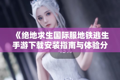 《绝地求生国际服地铁逃生手游下载安装指南与体验分享》