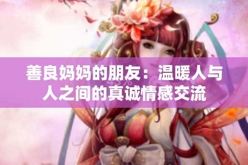 善良妈妈的朋友：温暖人与人之间的真诚情感交流