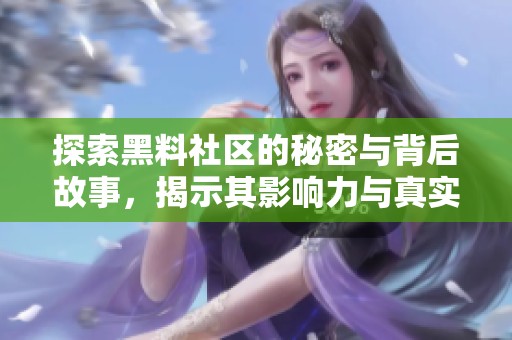 探索黑料社区的秘密与背后故事，揭示其影响力与真实面貌