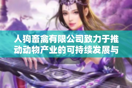 人狗畜禽有限公司致力于推动动物产业的可持续发展与创新