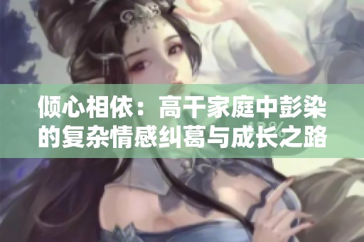 倾心相依：高干家庭中彭染的复杂情感纠葛与成长之路
