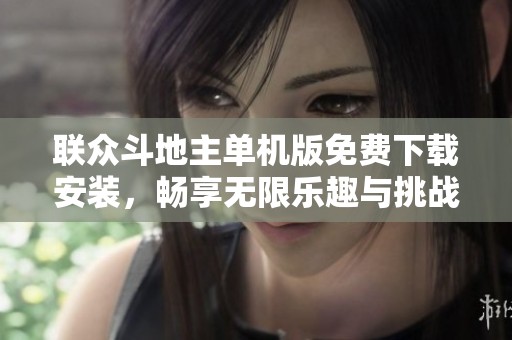 联众斗地主单机版免费下载安装，畅享无限乐趣与挑战