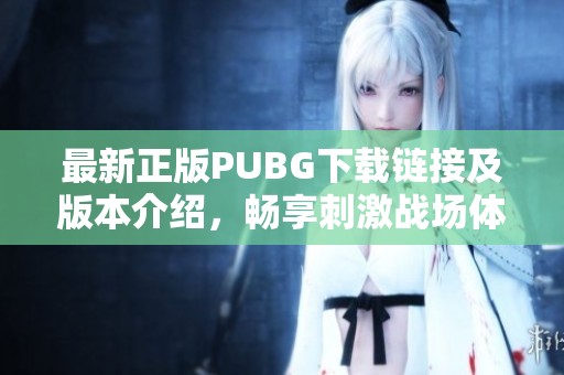 最新正版PUBG下载链接及版本介绍，畅享刺激战场体验