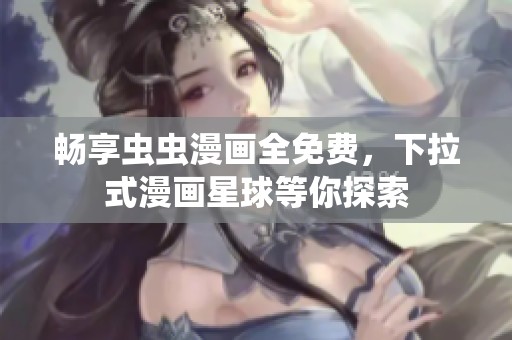 畅享虫虫漫画全免费，下拉式漫画星球等你探索