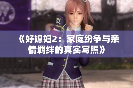 《好媳妇2：家庭纷争与亲情羁绊的真实写照》