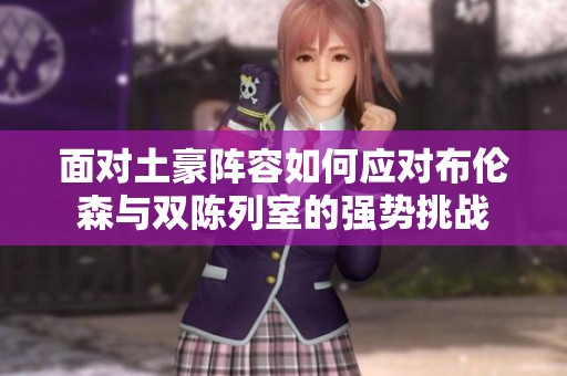 面对土豪阵容如何应对布伦森与双陈列室的强势挑战