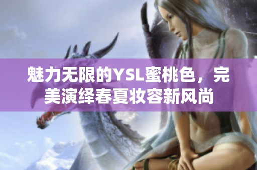 魅力无限的YSL蜜桃色，完美演绎春夏妆容新风尚