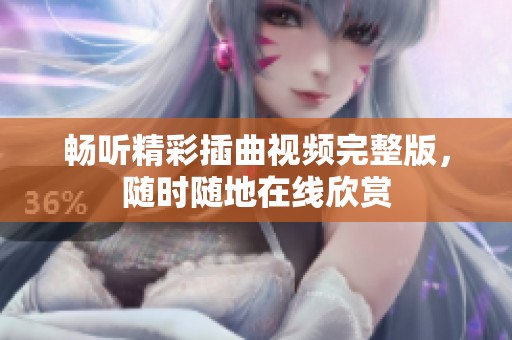 畅听精彩插曲视频完整版，随时随地在线欣赏