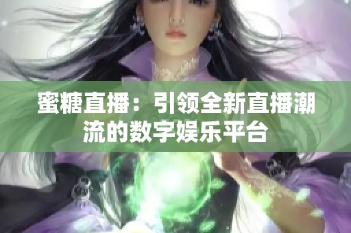 蜜糖直播：引领全新直播潮流的数字娱乐平台