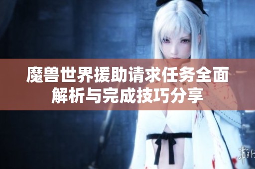 魔兽世界援助请求任务全面解析与完成技巧分享