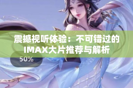 震撼视听体验：不可错过的IMAX大片推荐与解析