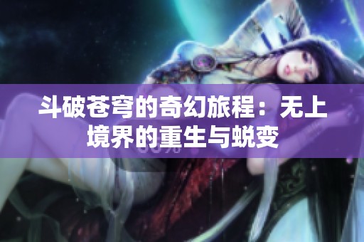 斗破苍穹的奇幻旅程：无上境界的重生与蜕变