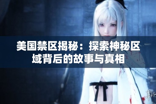美国禁区揭秘：探索神秘区域背后的故事与真相