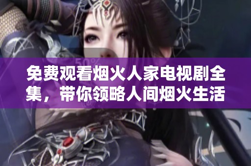 免费观看烟火人家电视剧全集，带你领略人间烟火生活魅力