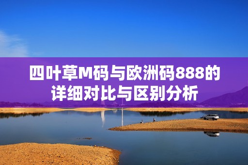 四叶草M码与欧洲码888的详细对比与区别分析