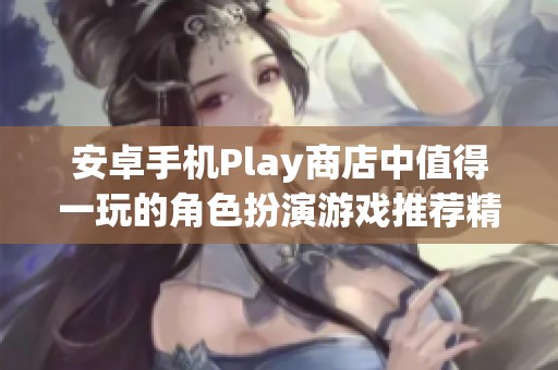 安卓手机Play商店中值得一玩的角色扮演游戏推荐精选