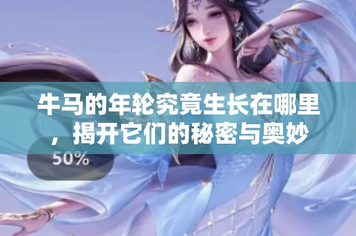 牛马的年轮究竟生长在哪里，揭开它们的秘密与奥妙