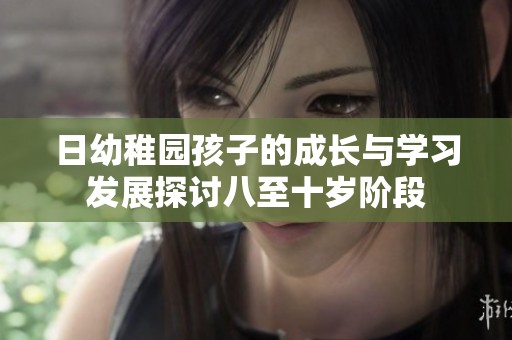 日幼稚园孩子的成长与学习发展探讨八至十岁阶段