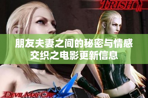 朋友夫妻之间的秘密与情感交织之电影更新信息