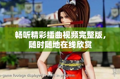畅听精彩插曲视频完整版，随时随地在线欣赏