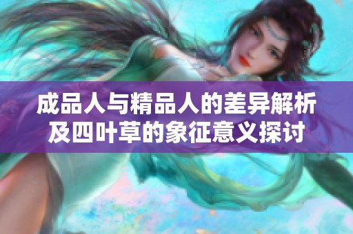 成品人与精品人的差异解析及四叶草的象征意义探讨