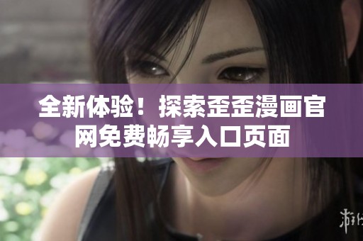 全新体验！探索歪歪漫画官网免费畅享入口页面