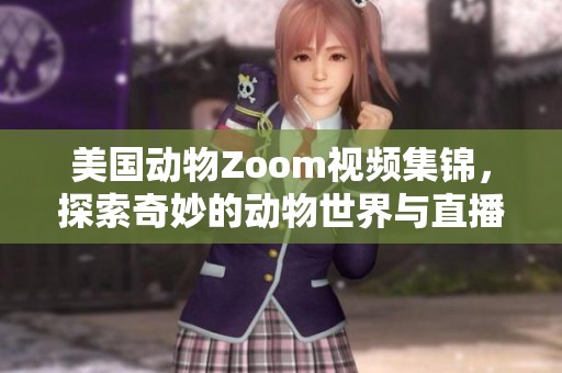 美国动物Zoom视频集锦，探索奇妙的动物世界与直播乐趣
