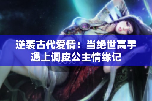 逆袭古代爱情：当绝世高手遇上调皮公主情缘记