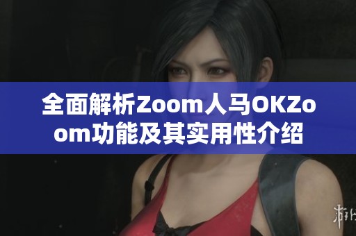 全面解析Zoom人马OKZoom功能及其实用性介绍