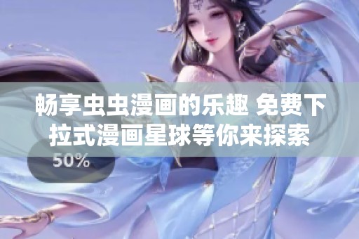 畅享虫虫漫画的乐趣 免费下拉式漫画星球等你来探索