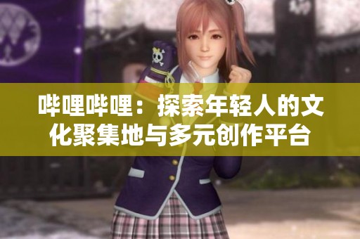 哔哩哔哩：探索年轻人的文化聚集地与多元创作平台