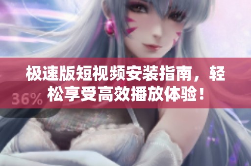 极速版短视频安装指南，轻松享受高效播放体验！