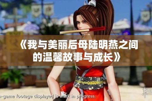 《我与美丽后母陆明燕之间的温馨故事与成长》