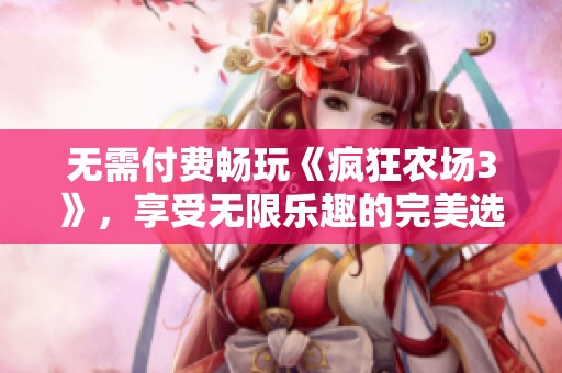 无需付费畅玩《疯狂农场3》，享受无限乐趣的完美选择