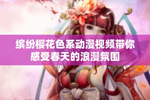 缤纷樱花色系动漫视频带你感受春天的浪漫氛围