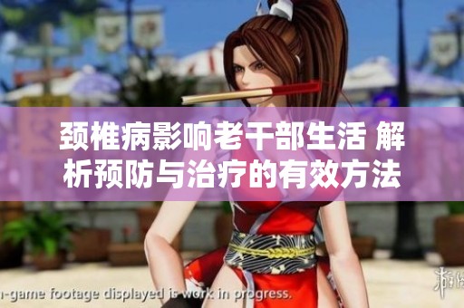颈椎病影响老干部生活 解析预防与治疗的有效方法