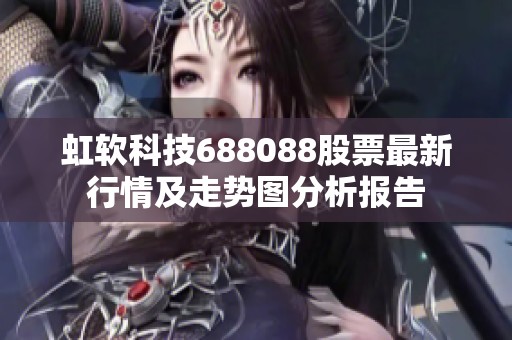 虹软科技688088股票最新行情及走势图分析报告