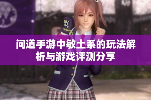 问道手游中敏土系的玩法解析与游戏评测分享