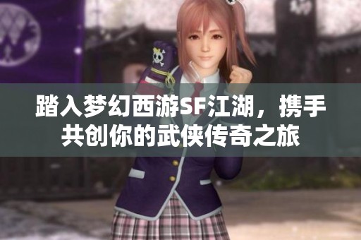 踏入梦幻西游SF江湖，携手共创你的武侠传奇之旅