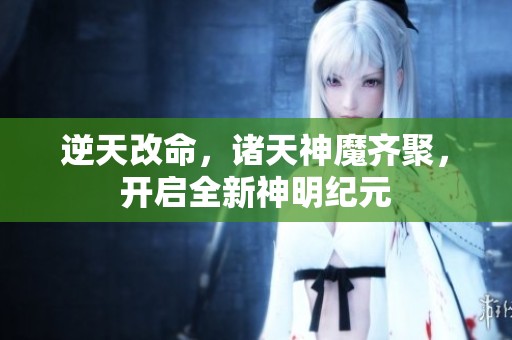 逆天改命，诸天神魔齐聚，开启全新神明纪元