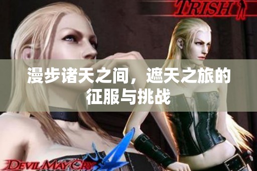 漫步诸天之间，遮天之旅的征服与挑战