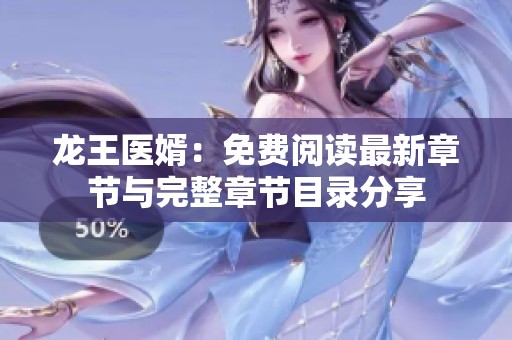 龙王医婿：免费阅读最新章节与完整章节目录分享